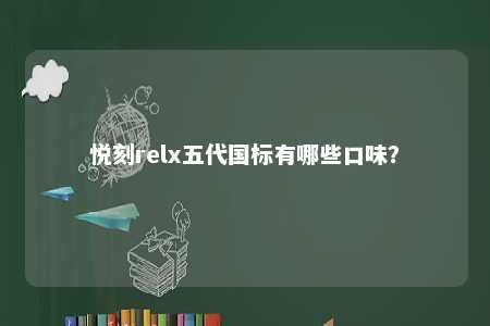 悦刻relx五代国标有哪些口味？ 